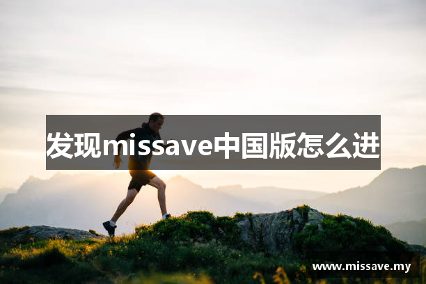 发现missave中国版怎么进